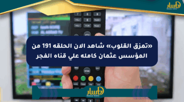 «تمزق القلوب» شاهد الآن الحلقة 191 من المؤسس عثمان كاملة على قناة الفجر